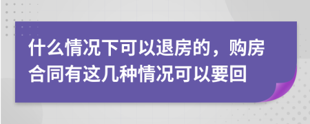 什么情況下可以退房的，購(gòu)房合同有這幾種情況可以要回