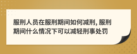 服刑人員在服刑期間如何減刑, 服刑期間什么情況下可以減輕刑事處罰