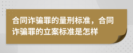 合同詐騙罪的量刑標(biāo)準(zhǔn)，合同詐騙罪的立案標(biāo)準(zhǔn)是怎樣