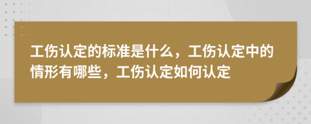 工傷認(rèn)定的標(biāo)準(zhǔn)是什么，工傷認(rèn)定中的情形有哪些，工傷認(rèn)定如何認(rèn)定