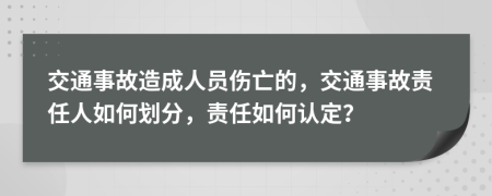 交通事故造成人員傷亡的，交通事故責(zé)任人如何劃分，責(zé)任如何認(rèn)定？
