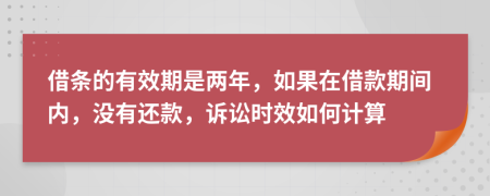 借條的有效期是兩年，如果在借款期間內(nèi)，沒有還款，訴訟時(shí)效如何計(jì)算