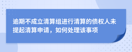 逾期不成立清算組進(jìn)行清算的債權(quán)人未提起清算申請，如何處理該事項