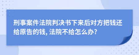 刑事案件法院判決書下來后對方把錢還給原告的錢, 法院不給怎么辦?