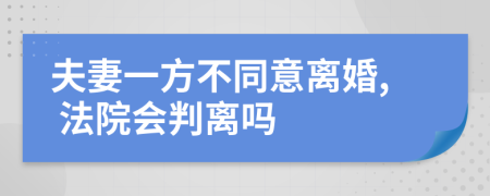 夫妻一方不同意離婚, 法院會(huì)判離嗎