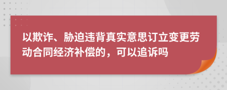 以欺詐、脅迫違背真實(shí)意思訂立變更勞動(dòng)合同經(jīng)濟(jì)補(bǔ)償?shù)?，可以追訴嗎