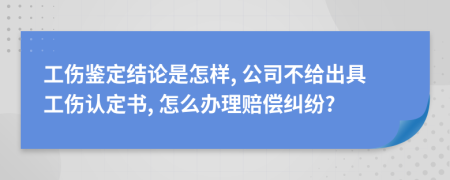 工傷鑒定結(jié)論是怎樣, 公司不給出具工傷認(rèn)定書, 怎么辦理賠償糾紛?