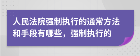 人民法院強(qiáng)制執(zhí)行的通常方法和手段有哪些，強(qiáng)制執(zhí)行的