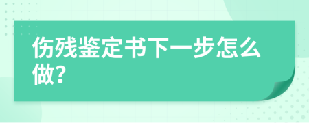 傷殘鑒定書(shū)下一步怎么做？