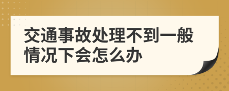 交通事故處理不到一般情況下會怎么辦