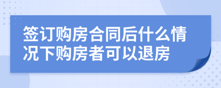 簽訂購房合同后什么情況下購房者可以退房