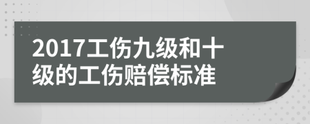 2017工傷九級和十級的工傷賠償標(biāo)準(zhǔn)