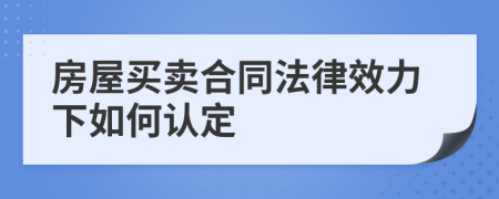 房屋買賣合同法律效力下如何認定