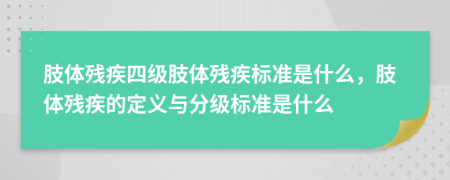 肢體殘疾四級(jí)肢體殘疾標(biāo)準(zhǔn)是什么，肢體殘疾的定義與分級(jí)標(biāo)準(zhǔn)是什么
