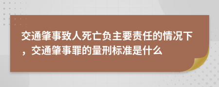 交通肇事致人死亡負(fù)主要責(zé)任的情況下，交通肇事罪的量刑標(biāo)準(zhǔn)是什么