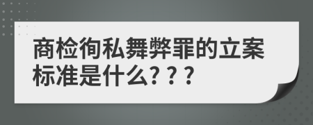 商檢徇私舞弊罪的立案標(biāo)準(zhǔn)是什么? ? ?
