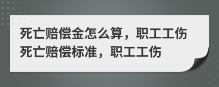 死亡賠償金怎么算，職工工傷死亡賠償標(biāo)準(zhǔn)，職工工傷