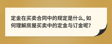定金在買賣合同中的規(guī)定是什么, 如何理解房屋買賣中的定金與訂金呢？