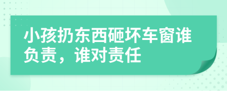 小孩扔東西砸壞車窗誰負責，誰對責任
