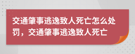 交通肇事逃逸致人死亡怎么處罰，交通肇事逃逸致人死亡