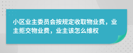 小區(qū)業(yè)主委員會按規(guī)定收取物業(yè)費，業(yè)主拒交物業(yè)費，業(yè)主該怎么維權