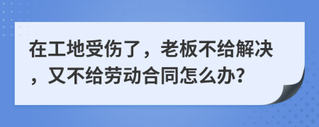 在工地受傷了，老板不給解決，又不給勞動(dòng)合同怎么辦？