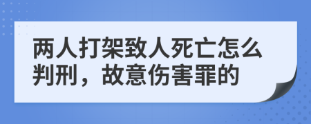 兩人打架致人死亡怎么判刑，故意傷害罪的