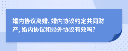 婚內(nèi)協(xié)議離婚, 婚內(nèi)協(xié)議約定共同財(cái)產(chǎn), 婚內(nèi)協(xié)議和婚外協(xié)議有效嗎?