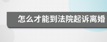 怎么才能到法院起訴離婚