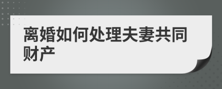 離婚如何處理夫妻共同財(cái)產(chǎn)