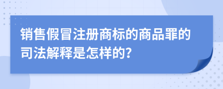 銷售假冒注冊商標的商品罪的司法解釋是怎樣的？