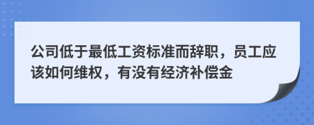 公司低于最低工資標(biāo)準(zhǔn)而辭職，員工應(yīng)該如何維權(quán)，有沒有經(jīng)濟(jì)補(bǔ)償金