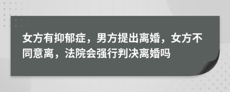 女方有抑郁癥，男方提出離婚，女方不同意離，法院會強行判決離婚嗎