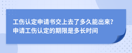 工傷認(rèn)定申請(qǐng)書交上去了多久能出來(lái)？申請(qǐng)工傷認(rèn)定的期限是多長(zhǎng)時(shí)間
