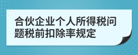 合伙企業(yè)個(gè)人所得稅問題稅前扣除率規(guī)定