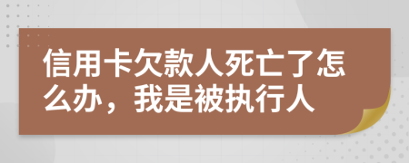 信用卡欠款人死亡了怎么辦，我是被執(zhí)行人