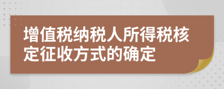 增值稅納稅人所得稅核定征收方式的確定