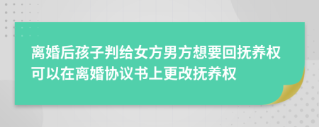 離婚后孩子判給女方男方想要回?fù)狃B(yǎng)權(quán)可以在離婚協(xié)議書上更改撫養(yǎng)權(quán)