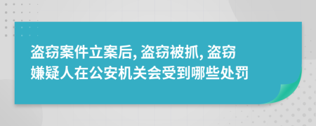盜竊案件立案后, 盜竊被抓, 盜竊嫌疑人在公安機(jī)關(guān)會受到哪些處罰