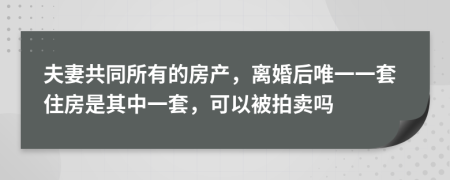 夫妻共同所有的房產(chǎn)，離婚后唯一一套住房是其中一套，可以被拍賣嗎