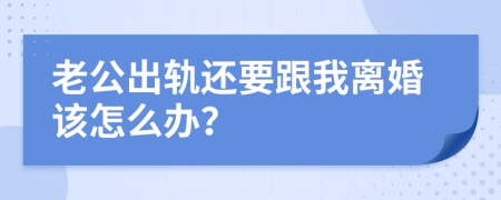老公出軌還要跟我離婚該怎么辦？