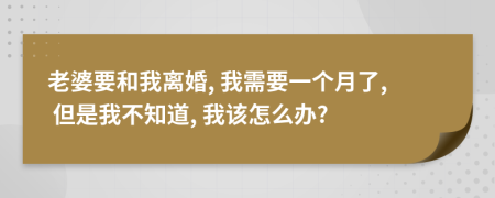 老婆要和我離婚, 我需要一個月了, 但是我不知道, 我該怎么辦?