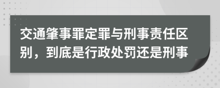 交通肇事罪定罪與刑事責(zé)任區(qū)別，到底是行政處罰還是刑事