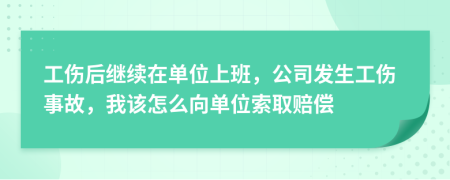 工傷后繼續(xù)在單位上班，公司發(fā)生工傷事故，我該怎么向單位索取賠償
