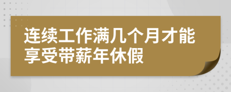 連續(xù)工作滿幾個(gè)月才能享受帶薪年休假
