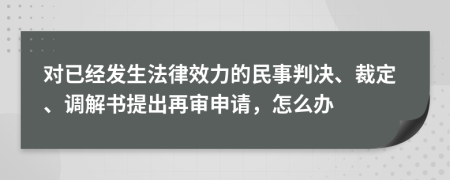 對已經發(fā)生法律效力的民事判決、裁定、調解書提出再審申請，怎么辦