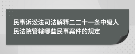 民事訴訟法司法解釋二二十一條中級人民法院管轄哪些民事案件的規(guī)定