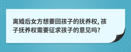 離婚后女方想要回孩子的撫養(yǎng)權(quán), 孩子撫養(yǎng)權(quán)需要征求孩子的意見嗎?