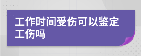 工作時(shí)間受傷可以鑒定工傷嗎