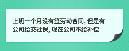 上班一個(gè)月沒有簽勞動(dòng)合同, 但是有公司給交社保, 現(xiàn)在公司不給補(bǔ)償